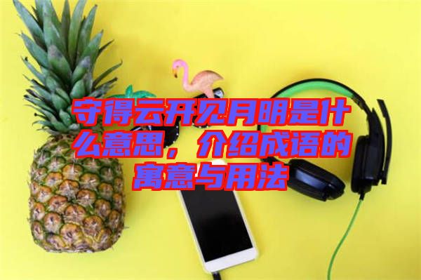 守得云開(kāi)見(jiàn)月明是什么意思，介紹成語(yǔ)的寓意與用法