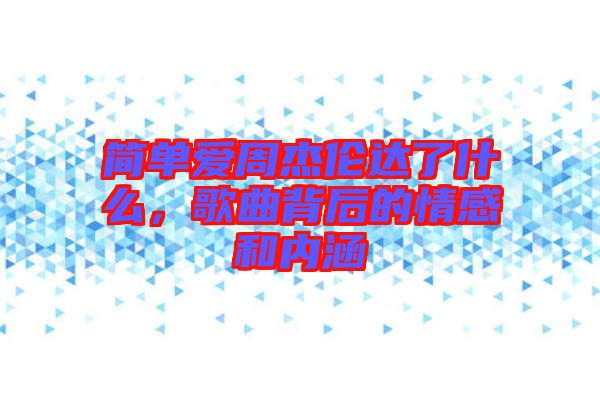 簡單愛周杰倫達了什么，歌曲背后的情感和內(nèi)涵
