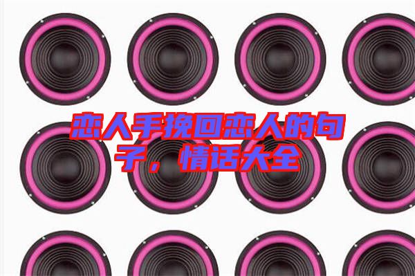 戀人手挽回戀人的句子，情話大全