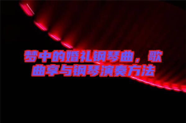 夢中的婚禮鋼琴曲，歌曲享與鋼琴演奏方法