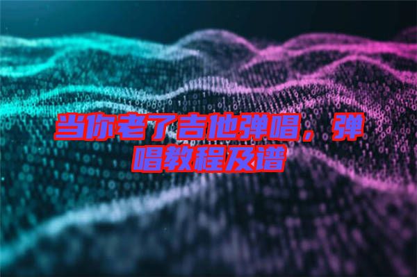 當你老了吉他彈唱，彈唱教程及譜