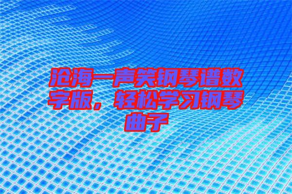 滄海一聲笑鋼琴譜數(shù)字版，輕松學(xué)習(xí)鋼琴曲子