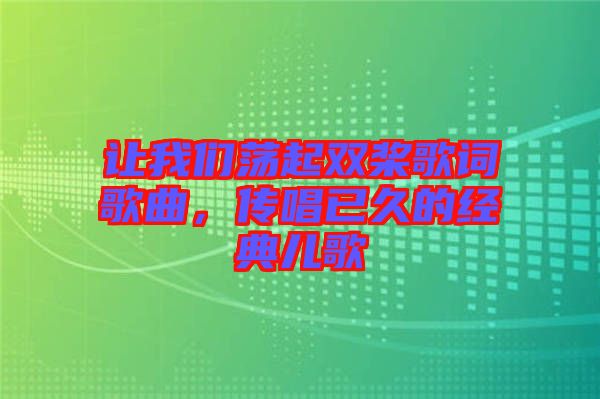 讓我們蕩起雙槳歌詞歌曲，傳唱已久的經(jīng)典兒歌