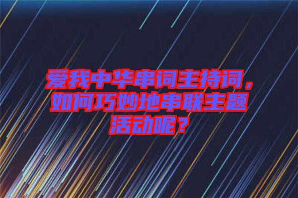 愛我中華串詞主持詞，如何巧妙地串聯(lián)主題活動呢？