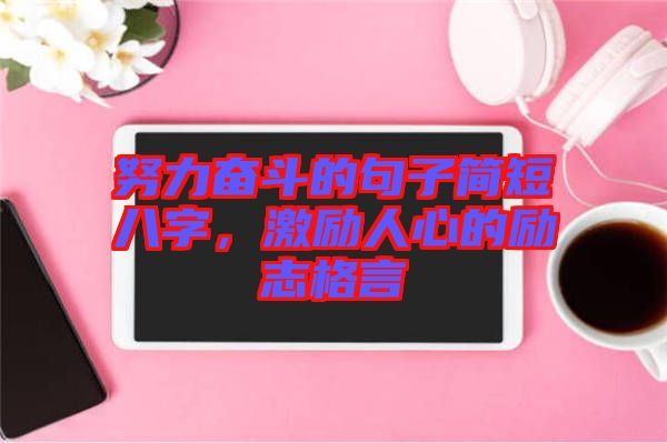 努力奮斗的句子簡短八字，激勵人心的勵志格言