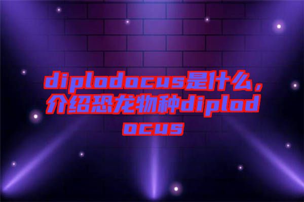 diplodocus是什么，介紹恐龍物種diplodocus