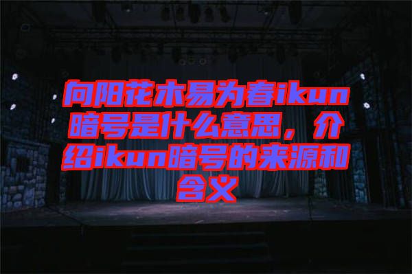 向陽花木易為春ikun暗號是什么意思，介紹ikun暗號的來源和含義