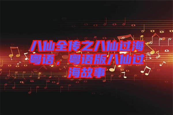 八仙全傳之八仙過?；浾Z，粵語版八仙過海故事
