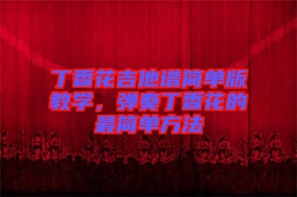 丁香花吉他譜簡單版教學(xué)，彈奏丁香花的最簡單方法