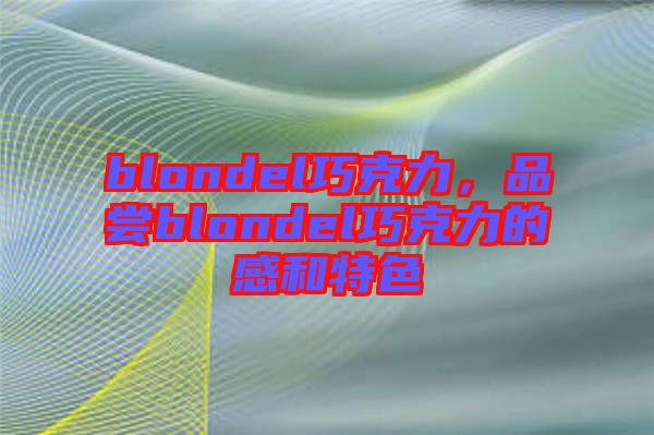 blondel巧克力，品嘗blondel巧克力的感和特色