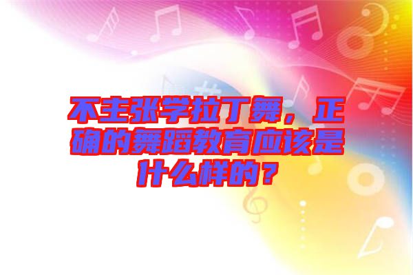 不主張學拉丁舞，正確的舞蹈教育應該是什么樣的？