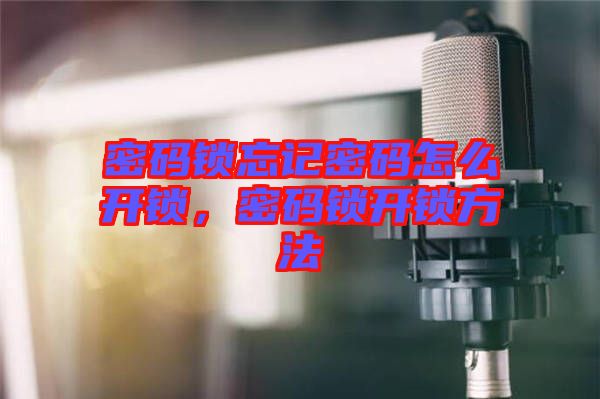密碼鎖忘記密碼怎么開鎖，密碼鎖開鎖方法