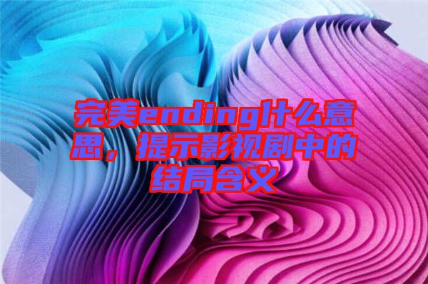 完美ending什么意思，提示影視劇中的結(jié)局含義