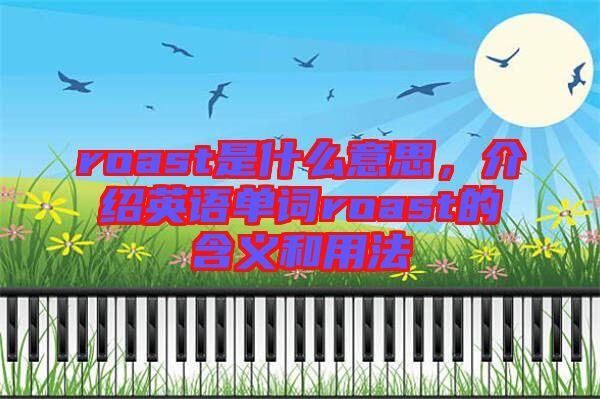 roast是什么意思，介紹英語單詞roast的含義和用法