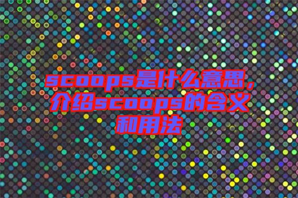 scoops是什么意思，介紹scoops的含義和用法