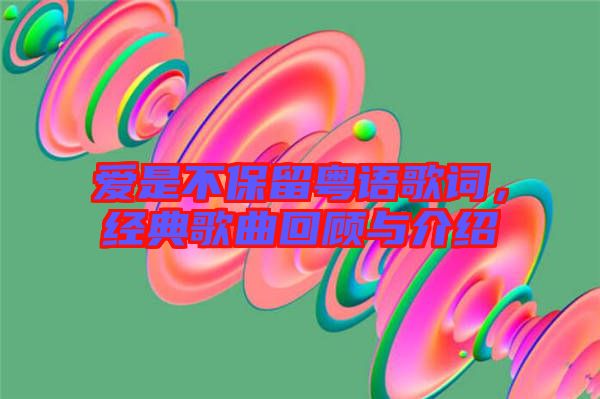 愛是不保留粵語歌詞，經(jīng)典歌曲回顧與介紹