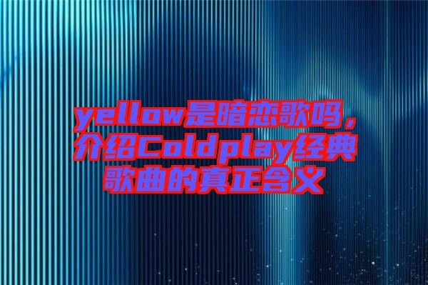 yellow是暗戀歌嗎，介紹Coldplay經(jīng)典歌曲的真正含義