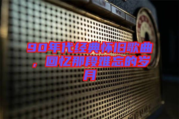90年代經(jīng)典懷舊歌曲，回憶那段難忘的歲月