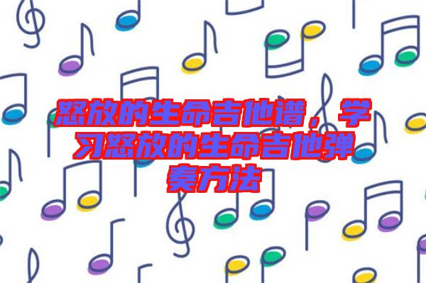 怒放的生命吉他譜，學習怒放的生命吉他彈奏方法
