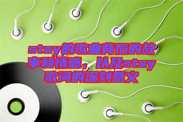 stay的歌曲背后的故事和情感，以及stay歌詞的深刻意義
