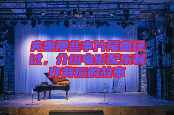 夫妻那些事片尾曲經(jīng)過，介紹電影配樂制作背后的故事