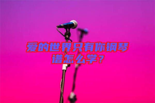 愛(ài)的世界只有你鋼琴譜怎么學(xué)？