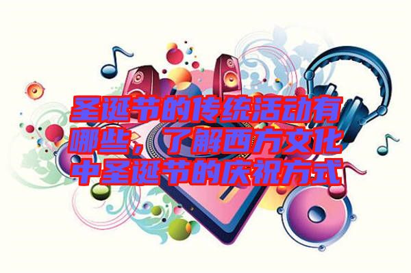 圣誕節(jié)的傳統(tǒng)活動有哪些，了解西方文化中圣誕節(jié)的慶祝方式