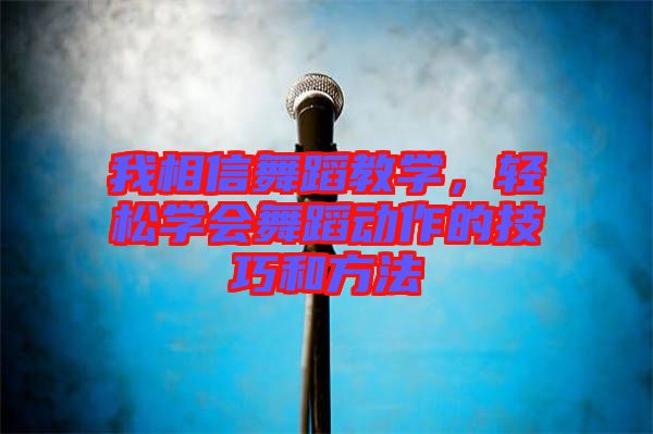 我相信舞蹈教學(xué)，輕松學(xué)會(huì)舞蹈動(dòng)作的技巧和方法