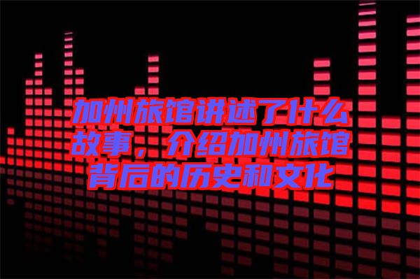 加州旅館講述了什么故事，介紹加州旅館背后的歷史和文化