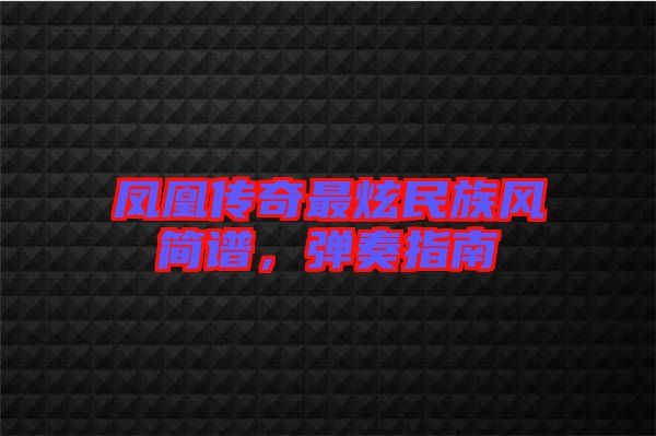 鳳凰傳奇最炫民族風(fēng)簡譜，彈奏指南