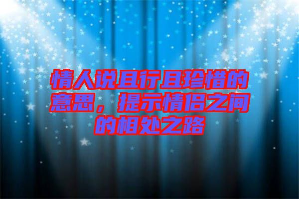 情人說且行且珍惜的意思，提示情侶之間的相處之路