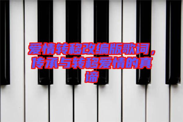 愛情轉(zhuǎn)移改編版歌詞，傳承與轉(zhuǎn)移愛情的真諦