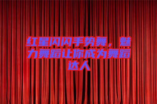 紅星閃閃手勢舞，魅力舞蹈讓你成為舞蹈達(dá)人