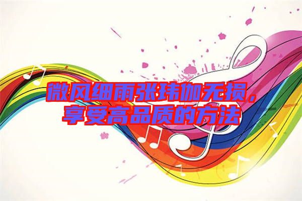 微風(fēng)細(xì)雨張瑋伽無損，享受高品質(zhì)的方法
