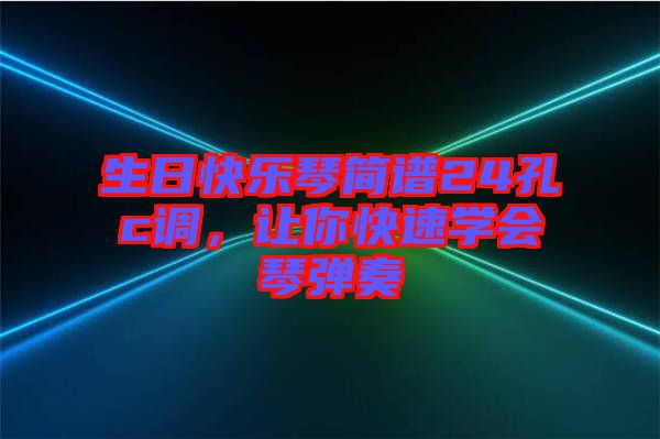 生日快樂琴簡(jiǎn)譜24孔c調(diào)，讓你快速學(xué)會(huì)琴?gòu)椬? width=