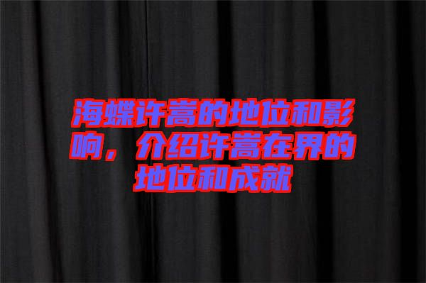 海蝶許嵩的地位和影響，介紹許嵩在界的地位和成就