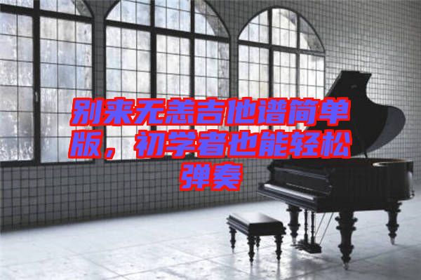 別來(lái)無(wú)恙吉他譜簡(jiǎn)單版，初學(xué)者也能輕松彈奏