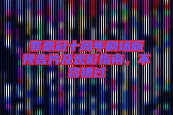 罪惡冠十周年劇場(chǎng)版預(yù)告片及觀影指南，不容錯(cuò)過(guò)