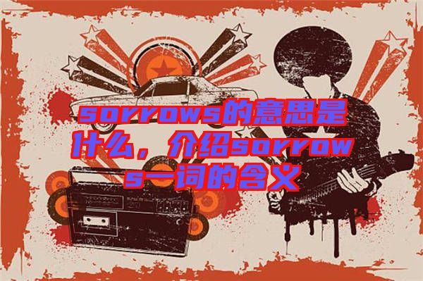 sorrows的意思是什么，介紹sorrows一詞的含義