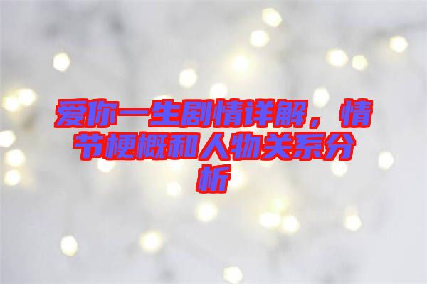 愛你一生劇情詳解，情節(jié)梗概和人物關(guān)系分析