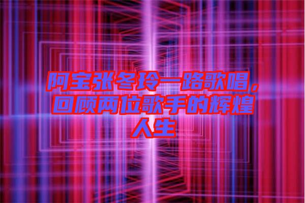 阿寶張冬玲一路歌唱，回顧兩位歌手的輝煌人生