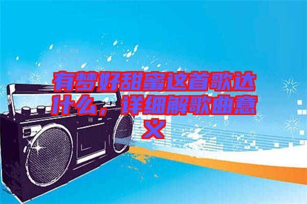 有夢(mèng)好甜蜜這首歌達(dá)什么，詳細(xì)解歌曲意義