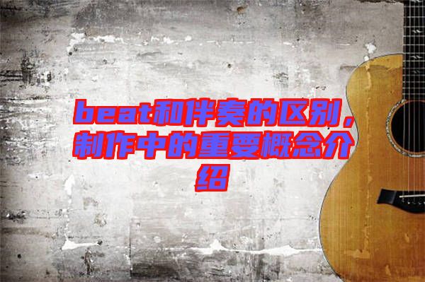 beat和伴奏的區(qū)別，制作中的重要概念介紹
