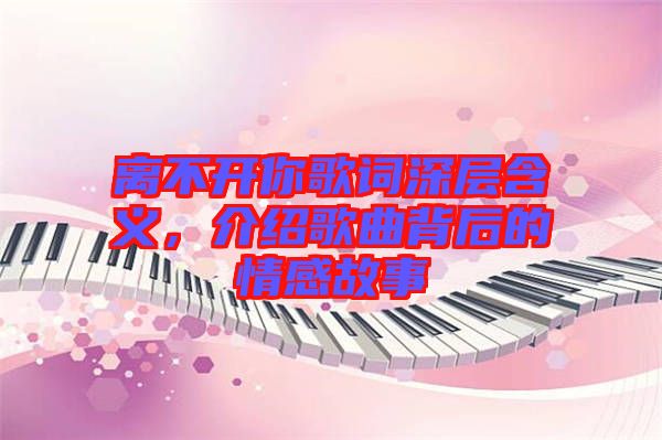 離不開你歌詞深層含義，介紹歌曲背后的情感故事