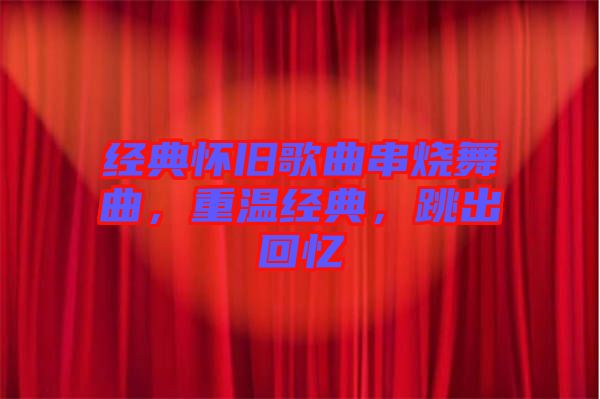 經(jīng)典懷舊歌曲串燒舞曲，重溫經(jīng)典，跳出回憶