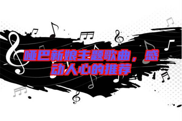 啞巴新娘主題歌曲，感動(dòng)人心的推薦