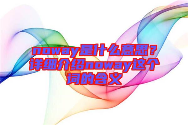 noway是什么意思？詳細(xì)介紹noway這個(gè)詞的含義