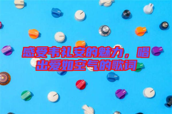 感受韋禮安的魅力，唱出愛如空氣的歌詞