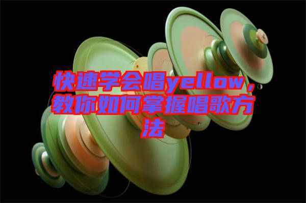 快速學(xué)會唱yellow，教你如何掌握唱歌方法