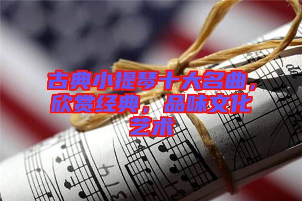 古典小提琴十大名曲，欣賞經(jīng)典，品味文化藝術(shù)